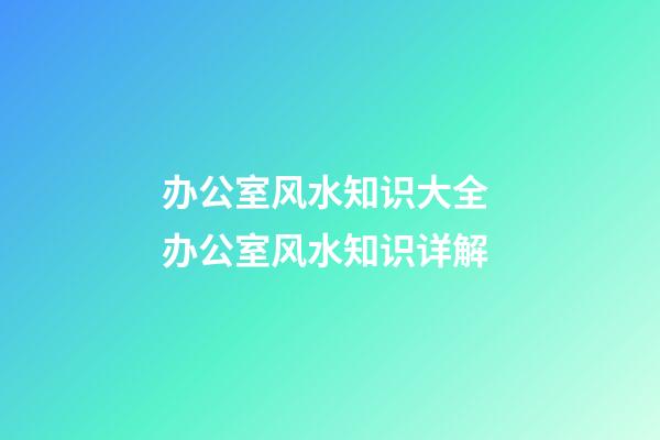 办公室风水知识大全 办公室风水知识详解